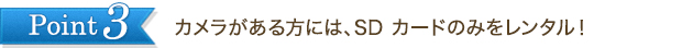 Point3　カメラがある方には、SDカードのみをレンタル！