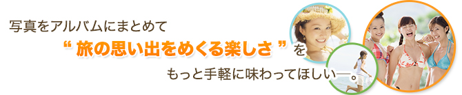 写真をアルバムにまとめて“旅の思い出をめくる楽しさ”をもっと手軽に味わってほしい――。