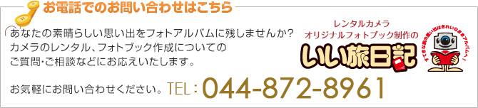 お電話でのお問い合わせはこちら あなたの素晴らしい思い出をフォトアルバムに残しませんか？カメラのレンタル、フォトブック作成についてのご質問・ご相談などにお応えいたします。044-872-8961