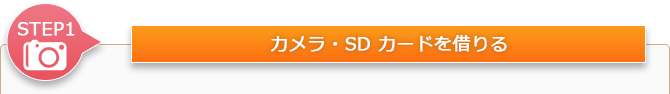 STEP1　カメラ・SDカードを借りる