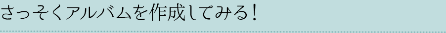 さっそくアルバムを作成してみる！