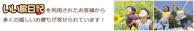 「いい旅日記」を利用されたお客様から多くの嬉しいお便りが寄せられています！