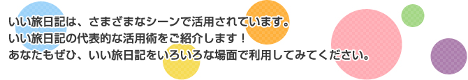 いい旅日記は、さまざまなシーンで活用されています。いい旅日記の代表的な活用術をご紹介します！あなたもぜひ、いい旅日記をいろいろな場面で利用してみてください。